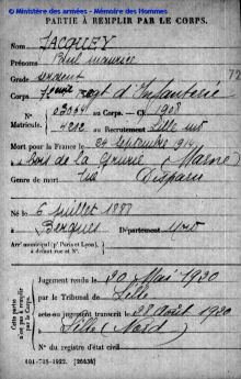<em>Source Morts pour la France de la Première Guerre mondiale, Mémoire des Hommes, site du Ministère des Armées</em>
</br>
</br><strong>Die Kriegszeit war für Jules Jacquey auch eine Zeit des Wartens und der Sorge. Da in der besetzten Zone keine Nachrichten eintrafen, musste er bis zur Befreiung von Lille warten, um das Schicksal seines Sohnes Paul zu erfahren, der im Kampf vermisst wurde. Wie in anderen Fällen von gefallenen Soldaten, deren Körper nicht gefunden wurde, wurde der Tod erst nach einem Gerichtsurteil offiziell anerkannt, wodurch sich der Beginn der Trauerzeit für die Familien noch weiter in die Länge zog. Hier das Gerichtsurteil des Gerichts in Lille für Paul Jacquey, das erst im Mai 1920 verkündet wurde.
</strong>
</br>
</br><p style=0.95em>Transcription :</br>
« PARTIE A REMPLIR PAR LE CORPS</br>
Nom _ Jacquey</br>
Prénoms _ Paul maurice</br>
Grade _ sergent</br>
Corps _ 72<sup>ème</sup> regt d'Infanterie</br>
N<sup>o</sup> Matricule. _ 03064 au Corps. _ C.I. 1908</br>
_ 4212 au Recrutement Lille sud</br>
Mort pour la France _ le 24 septembre 1914</br>
à _ u bois de la Grurie (Marne)</br>
Genre de mort _ tué ___ Disparu</br>
</br>
Né le _ 6 juillet 1888</br>
à _ Berques Département _ Nord</br>
Arr<sup>t</sup> municipal (p<sup>r</sup> Paris et Lyon)</br>
à défaut rue et N<sup>o</sup> ___ </br>
</br>
Cette partie n'est pas à remplir par le Corps.</br>
Jugement rendu _ le 20 Mai 1920</br>
par le Tribunal de _ Lille</br>
[barré<acte ou> jugement transcrit le _ 28 Août 1920</br>
à _ Lille (Nord)</br>
N<sup>o</sup> du registre d'état civil »</p>